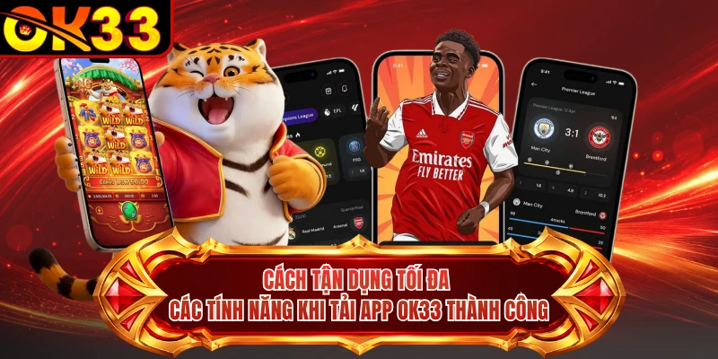 Cách tận dụng tối đa các tính năng khi tải app OK33 thành công