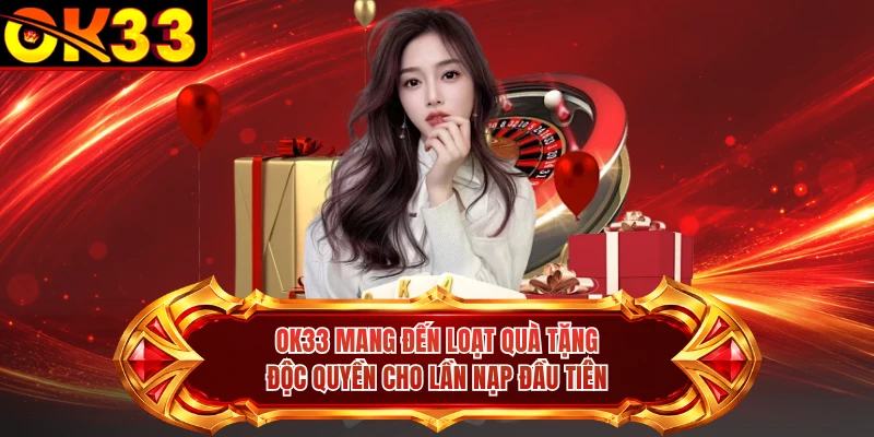 OK33 mang đến loạt quà tặng độc quyền cho lần nạp đầu tiên